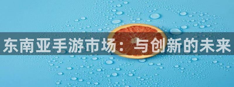庄闲规则介绍幸运七：东南亚手游市场：与创新的未来