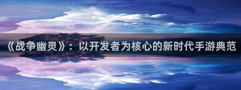 庄闲叫什么游戏：《战争幽灵》：以开发者为核心的新时代手游典范