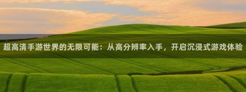 庄闲游戏优惠：超高清手游世界的无限可能：从高分辨率入手，开启