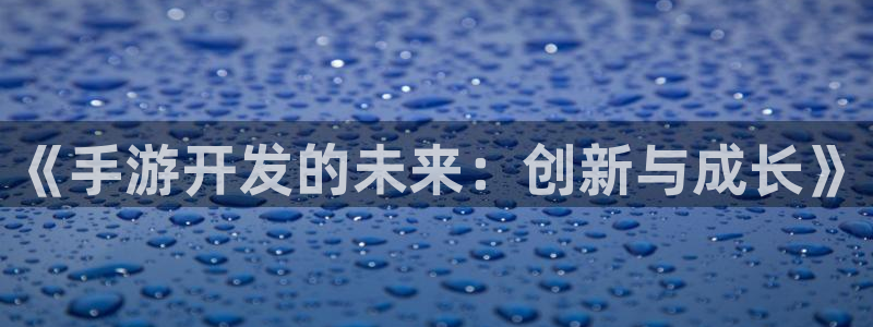 庄闲游戏(官方)官方网站：《手游开发的未来：创新与成长》