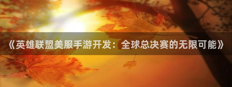 庄闲玩法规则讲解：《英雄联盟美服手游开发：全球总决赛的无限可