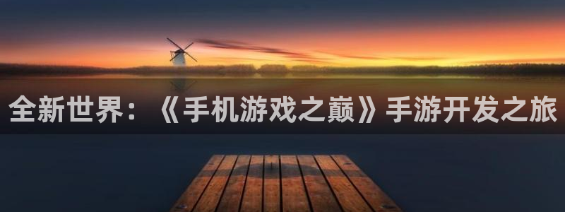 庄闲游戏官网入口：全新世界：《手机游戏之巅》手游开发之旅