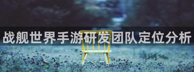 庄闲游戏最稳赢的方法：战舰世界手游研发团队定位分析