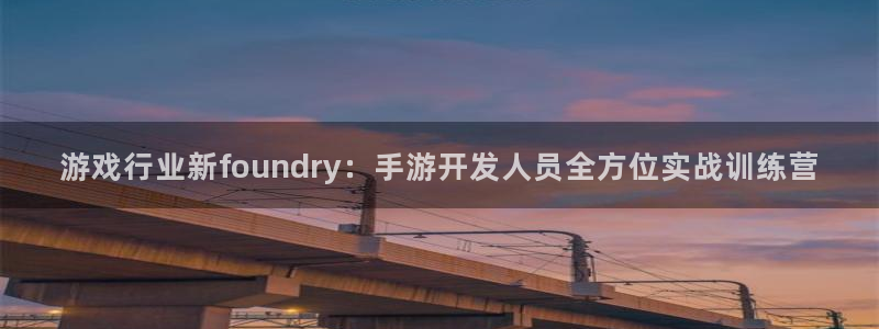 庄闲游戏平台怎么样：游戏行业新foundry：手游开发人员全