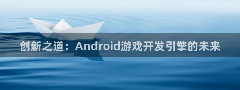 庄闲是什么生肖：创新之道：Android游戏开发引擎的未来