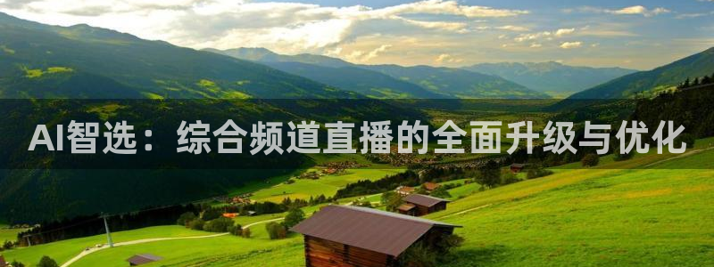 球友体育免费下载：AI智选：综合频道直播的全面升级与优化