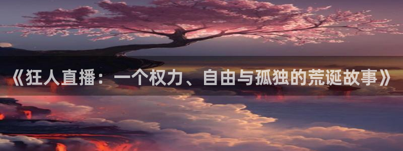 球友体育下载：《狂人直播：一个权力、自由与孤独的荒诞故事》