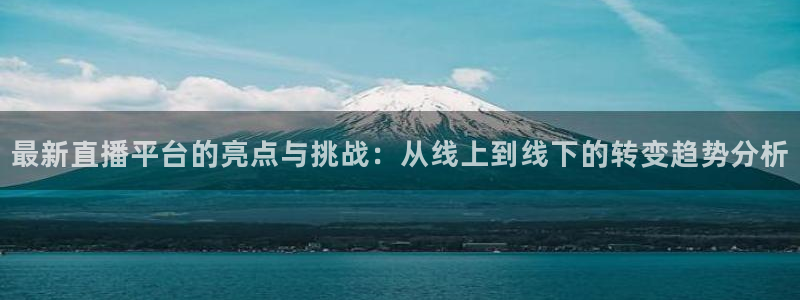nba球友直播：最新直播平台的亮点与挑战：从线上到线下的转变趋势分析